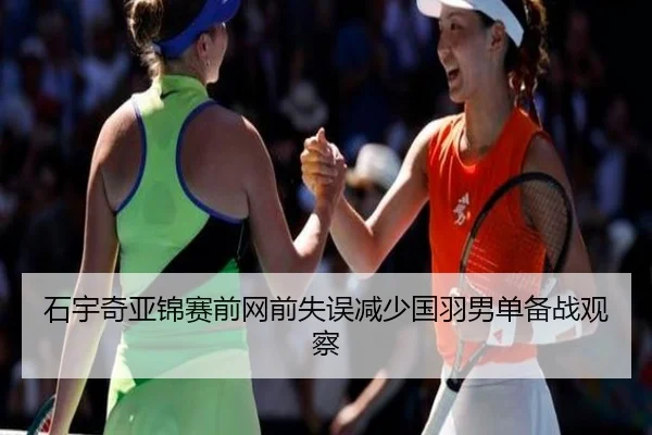 石宇奇亚锦赛前网前失误减少国羽男单备战观察